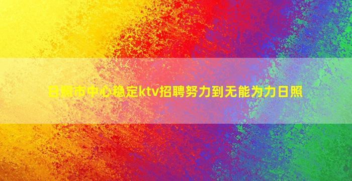 日照市中心稳定ktv招聘努力到无能为力日照